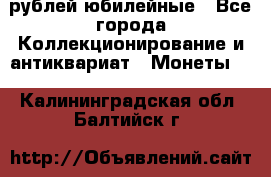 10 рублей юбилейные - Все города Коллекционирование и антиквариат » Монеты   . Калининградская обл.,Балтийск г.